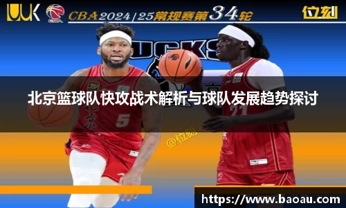 北京篮球队快攻战术解析与球队发展趋势探讨