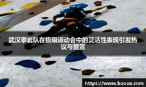 武汉攀岩队在极限运动会中的灵活性表现引发热议与赞赏