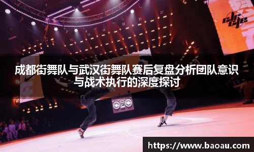 成都街舞队与武汉街舞队赛后复盘分析团队意识与战术执行的深度探讨