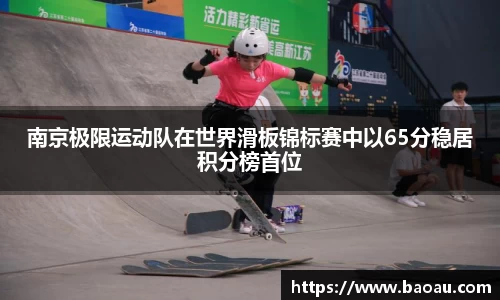 南京极限运动队在世界滑板锦标赛中以65分稳居积分榜首位