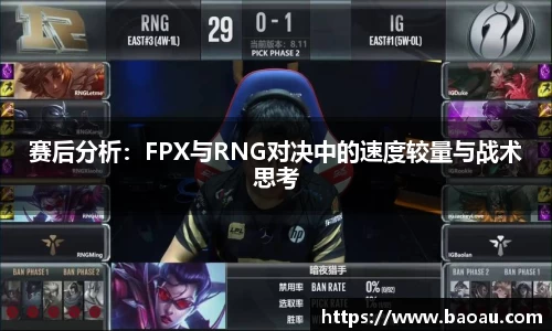赛后分析：FPX与RNG对决中的速度较量与战术思考
