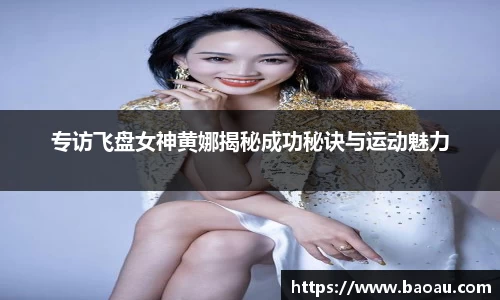 专访飞盘女神黄娜揭秘成功秘诀与运动魅力
