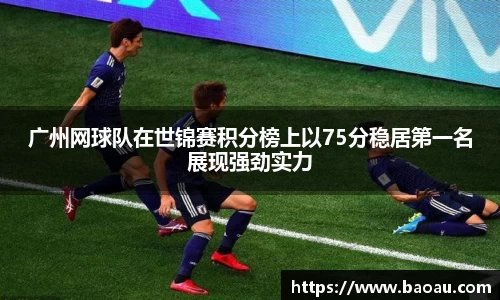 广州网球队在世锦赛积分榜上以75分稳居第一名展现强劲实力
