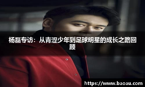 杨磊专访：从青涩少年到足球明星的成长之路回顾