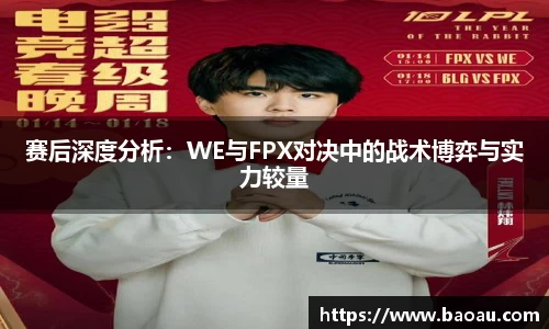 赛后深度分析：WE与FPX对决中的战术博弈与实力较量